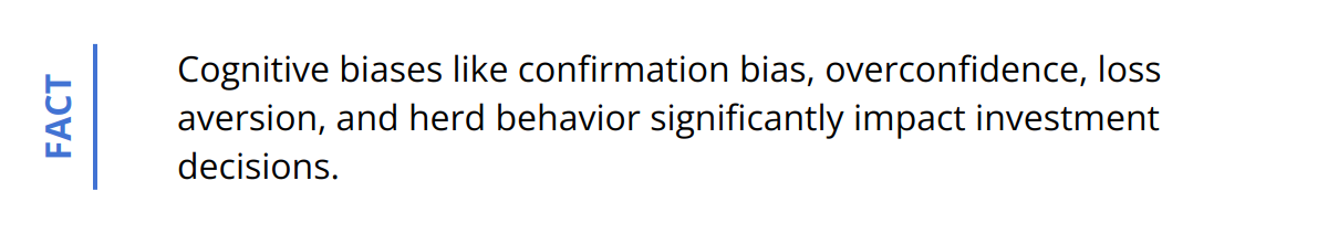 Fact - Cognitive biases like confirmation bias, overconfidence, loss aversion, and herd behavior significantly impact investment decisions.
