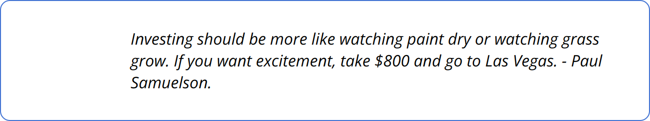 Quote - Investing should be more like watching paint dry or watching grass grow. If you want excitement, take $800 and go to Las Vegas. - Paul Samuelson.